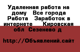 Удаленная работа на дому - Все города Работа » Заработок в интернете   . Кировская обл.,Сезенево д.